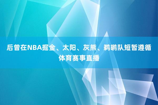 后曾在NBA掘金、太阳、灰熊、鹈鹕队短暂遵循体育赛事直播