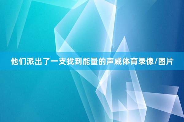 他们派出了一支找到能量的声威体育录像/图片