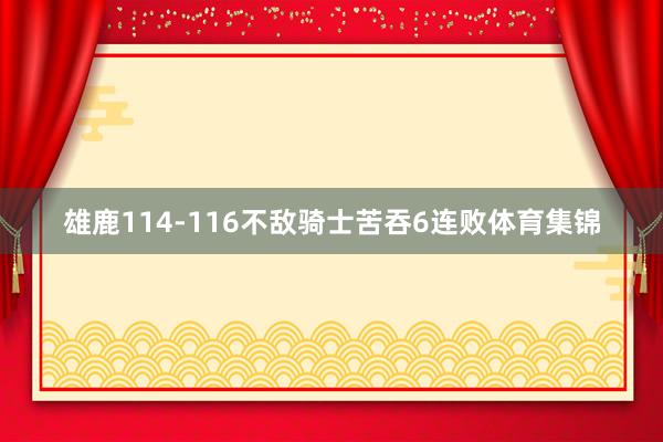 雄鹿114-116不敌骑士苦吞6连败体育集锦