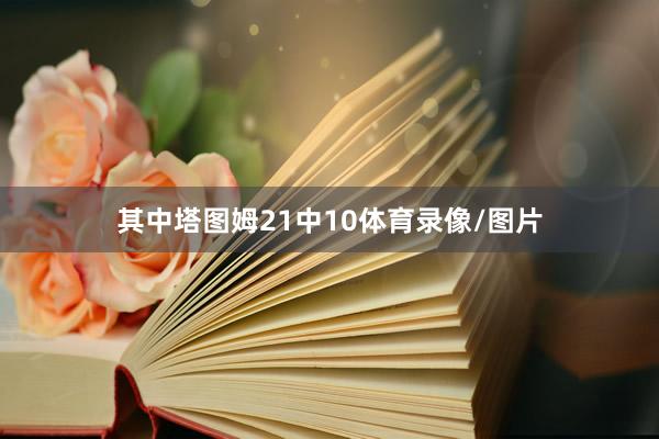 其中塔图姆21中10体育录像/图片