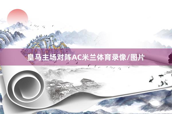 皇马主场对阵AC米兰体育录像/图片