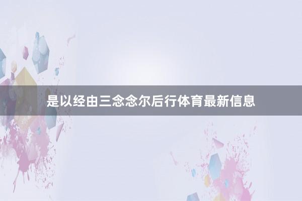 是以经由三念念尔后行体育最新信息