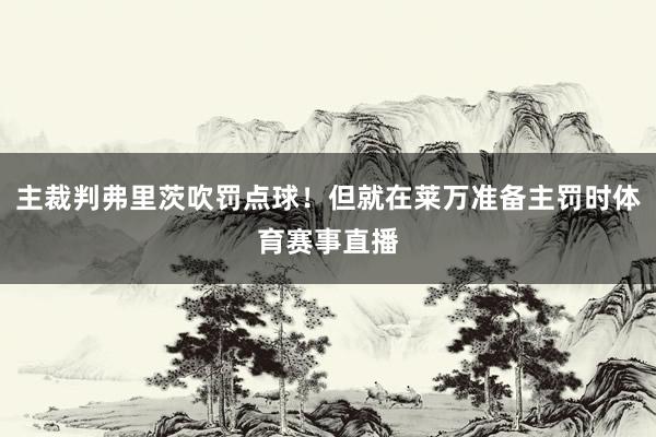 主裁判弗里茨吹罚点球！但就在莱万准备主罚时体育赛事直播