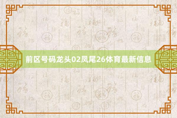 前区号码龙头02凤尾26体育最新信息