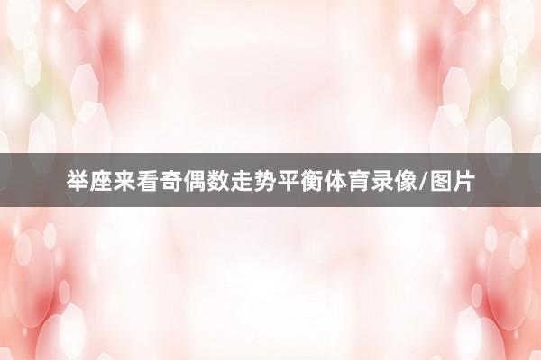 举座来看奇偶数走势平衡体育录像/图片