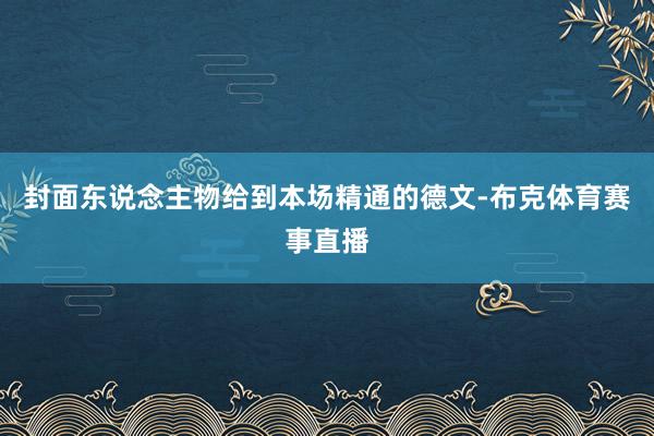 封面东说念主物给到本场精通的德文-布克体育赛事直播