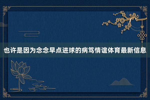 也许是因为念念早点进球的病笃情谊体育最新信息
