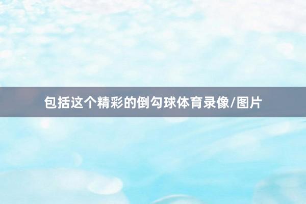包括这个精彩的倒勾球体育录像/图片