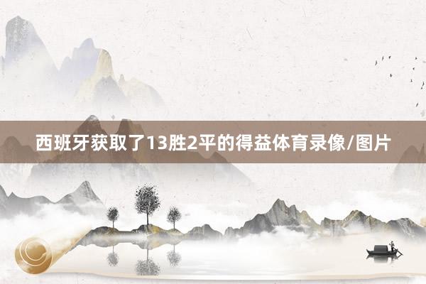 西班牙获取了13胜2平的得益体育录像/图片