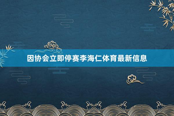因协会立即停赛李海仁体育最新信息