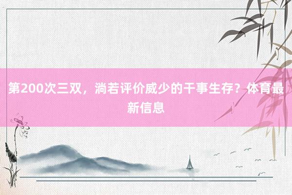 第200次三双，淌若评价威少的干事生存？体育最新信息
