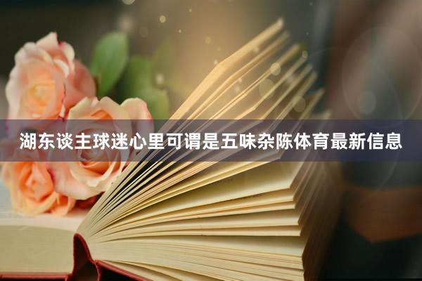湖东谈主球迷心里可谓是五味杂陈体育最新信息
