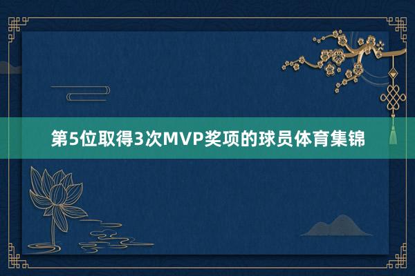第5位取得3次MVP奖项的球员体育集锦