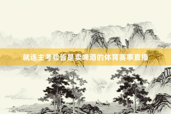 就连主考验皆是卖啤酒的体育赛事直播