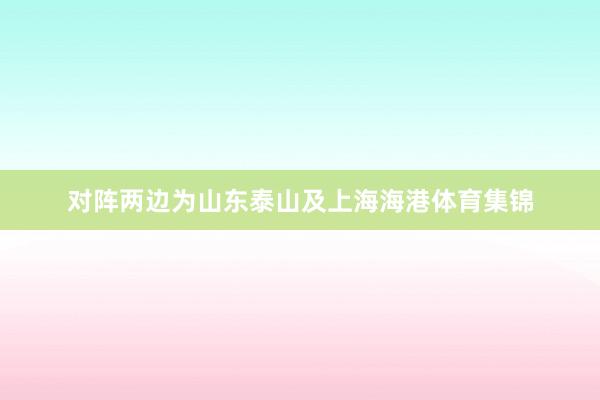 对阵两边为山东泰山及上海海港体育集锦