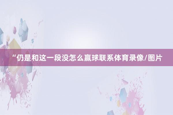 “仍是和这一段没怎么赢球联系体育录像/图片