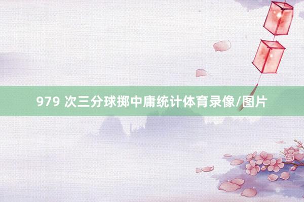 979 次三分球掷中庸统计体育录像/图片