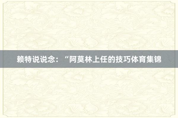 赖特说说念：“阿莫林上任的技巧体育集锦