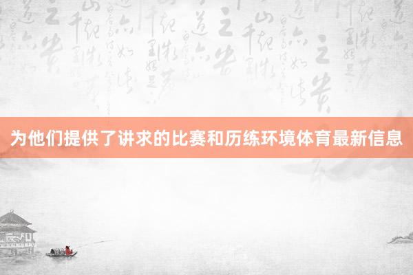 为他们提供了讲求的比赛和历练环境体育最新信息