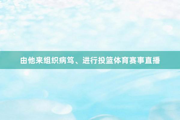 由他来组织病笃、进行投篮体育赛事直播