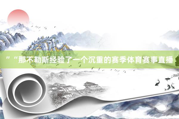”“那不勒斯经验了一个沉重的赛季体育赛事直播