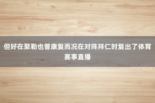 但好在聚勒也曾康复而况在对阵拜仁时复出了体育赛事直播
