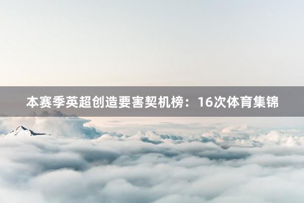 本赛季英超创造要害契机榜：16次体育集锦