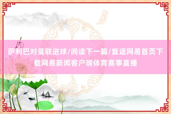 萨利巴对曼联进球/阅读下一篇/复返网易首页下载网易新闻客户端体育赛事直播