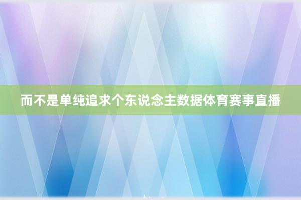 而不是单纯追求个东说念主数据体育赛事直播