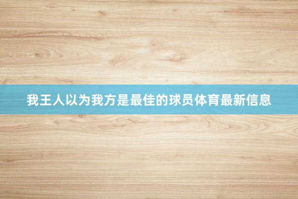 我王人以为我方是最佳的球员体育最新信息