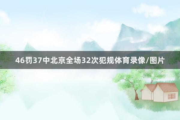 46罚37中北京全场32次犯规体育录像/图片