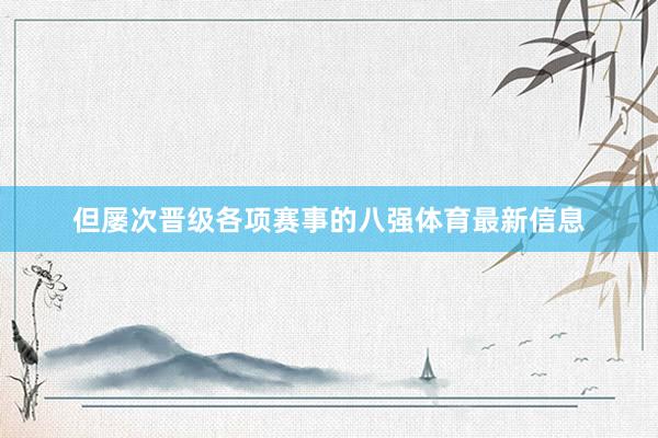 但屡次晋级各项赛事的八强体育最新信息