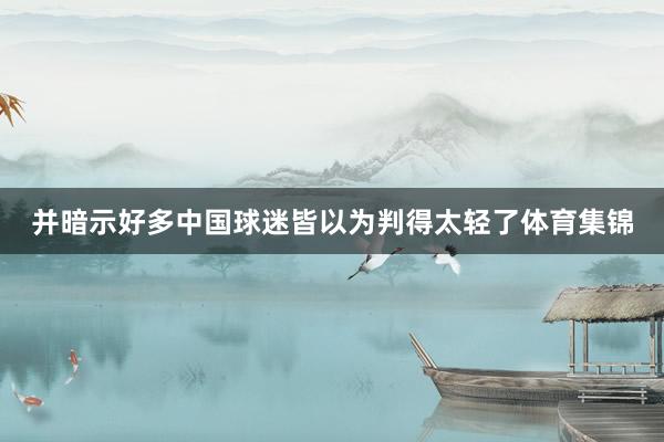 并暗示好多中国球迷皆以为判得太轻了体育集锦