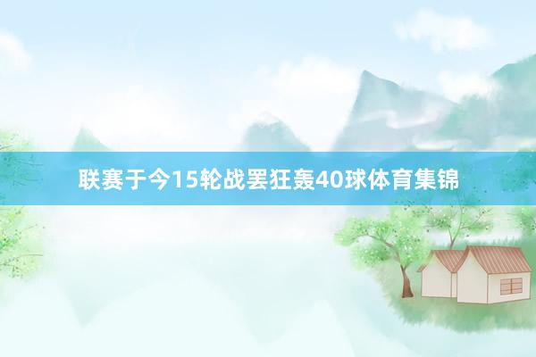 联赛于今15轮战罢狂轰40球体育集锦
