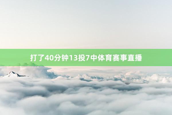 打了40分钟13投7中体育赛事直播