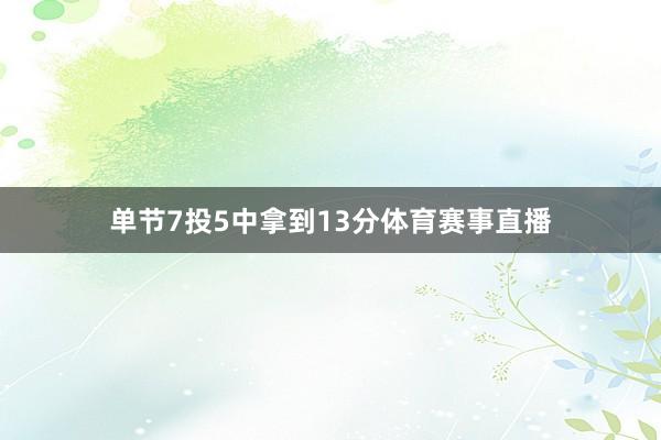 单节7投5中拿到13分体育赛事直播