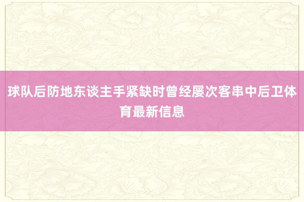 球队后防地东谈主手紧缺时曾经屡次客串中后卫体育最新信息