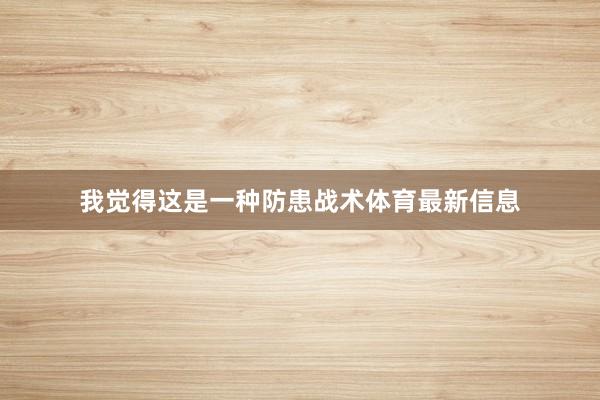 我觉得这是一种防患战术体育最新信息