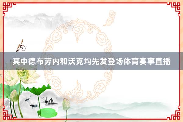 其中德布劳内和沃克均先发登场体育赛事直播