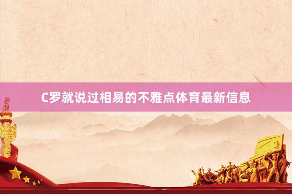 C罗就说过相易的不雅点体育最新信息