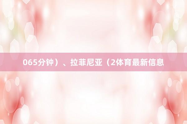 065分钟）、拉菲尼亚（2体育最新信息