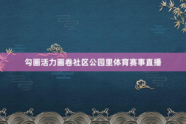 勾画活力画卷　　社区公园里体育赛事直播