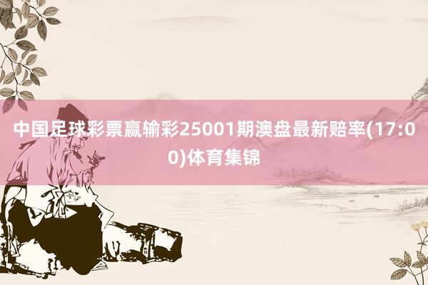中国足球彩票赢输彩25001期澳盘最新赔率(17:00)体育集锦