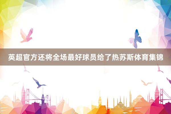 英超官方还将全场最好球员给了热苏斯体育集锦