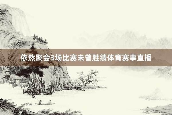 依然聚会3场比赛未曾胜绩体育赛事直播