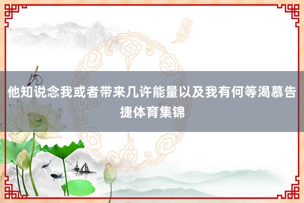 他知说念我或者带来几许能量以及我有何等渴慕告捷体育集锦
