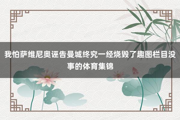 我怕萨维尼奥诬告曼城终究一经烧毁了趣图栏目没事的体育集锦