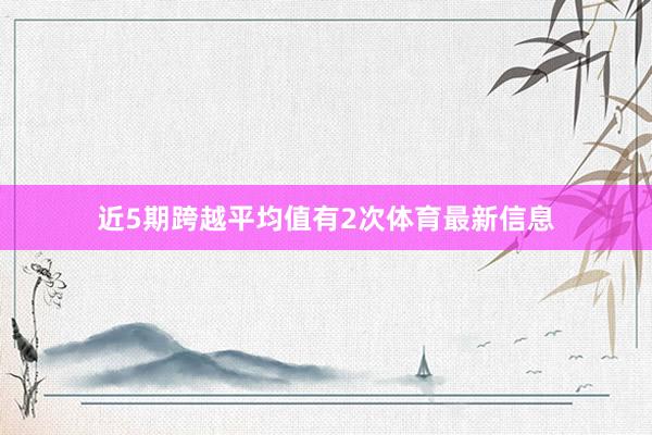 近5期跨越平均值有2次体育最新信息