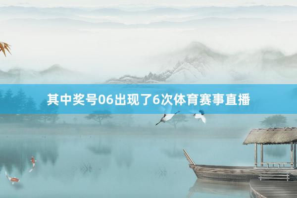 其中奖号06出现了6次体育赛事直播