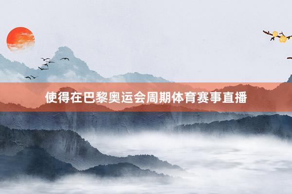 使得在巴黎奥运会周期体育赛事直播